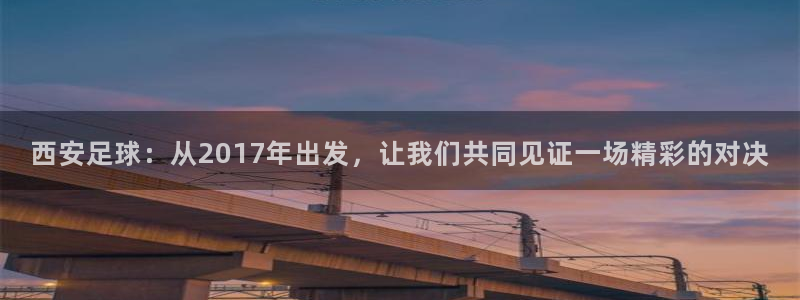  西安足球：从2017年出发，让我们共同见证一场精彩的对决