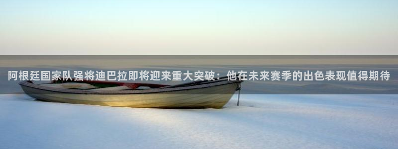 阿根廷国家队强将迪巴拉即将迎来重大突破：他在未来赛季的出色表