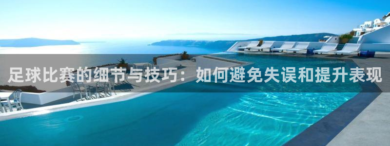 足球比赛的细节与技巧：如何避免失误和提升表现