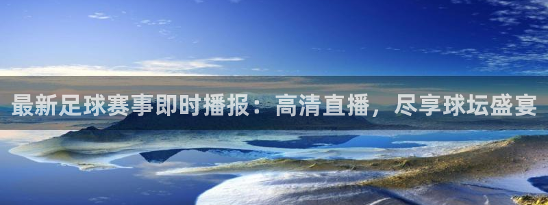 最新足球赛事即时播报：高清直播，尽享球坛盛宴