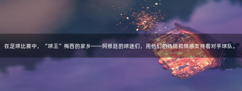 在足球比赛中，“球王”梅西的家乡——阿根廷的球迷们，用他们的
