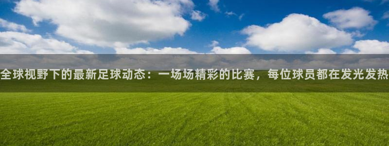 全球视野下的最新足球动态：一场场精彩