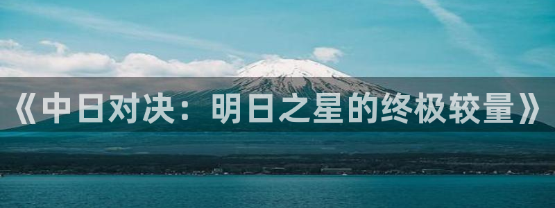 《中日对决：明日之星的终极较量》