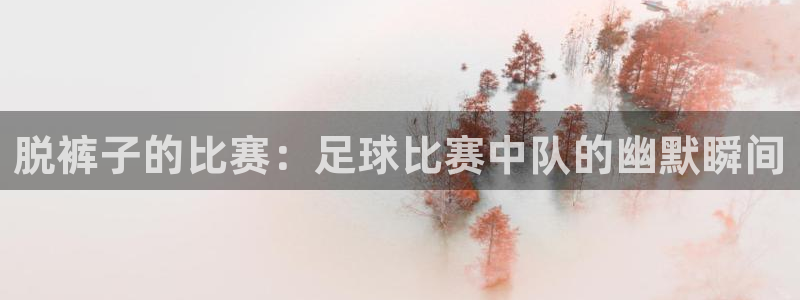 脱裤子的比赛：足球比赛中队的幽默瞬间